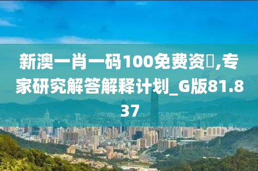 新澳一肖一码100免费资枓,专家研究解答解释计划_G版81.837