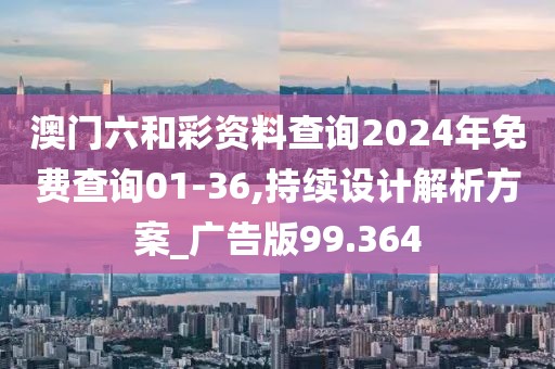 澳门六和彩资料查询2024年免费查询01-36,持续设计解析方案_广告版99.364
