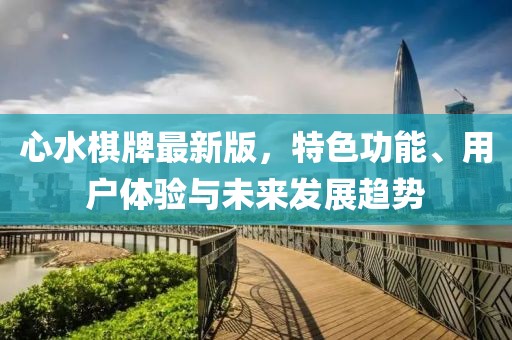 心水棋牌最新版，特色功能、用户体验与未来发展趋势