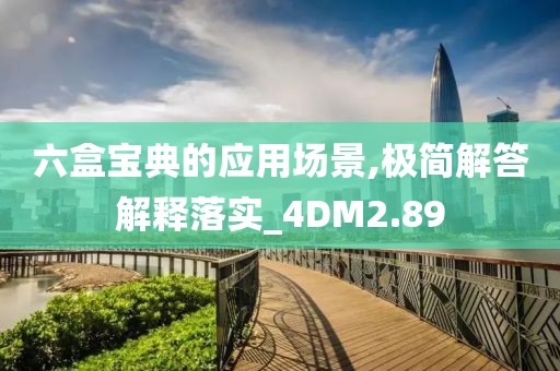 六盒宝典的应用场景,极简解答解释落实_4DM2.89