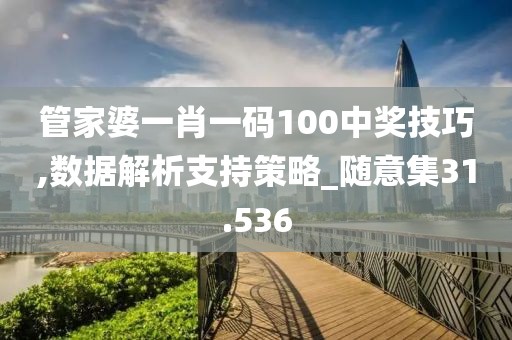 管家婆一肖一码100中奖技巧,数据解析支持策略_随意集31.536