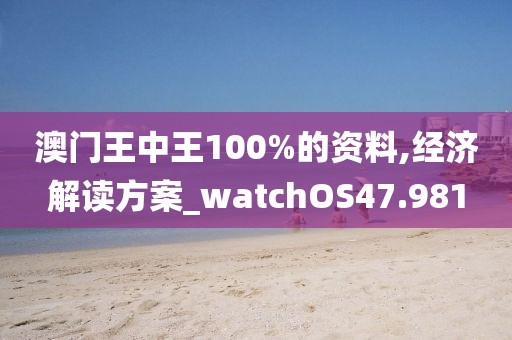 澳门王中王100%的资料,经济解读方案_watchOS47.981