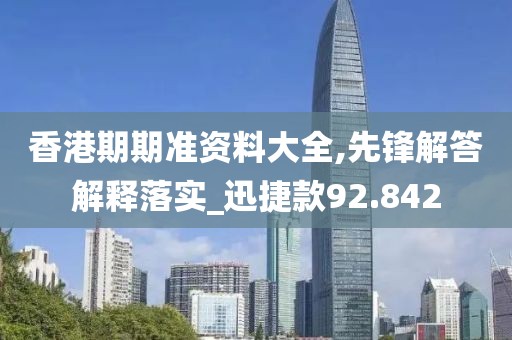 香港期期准资料大全,先锋解答解释落实_迅捷款92.842