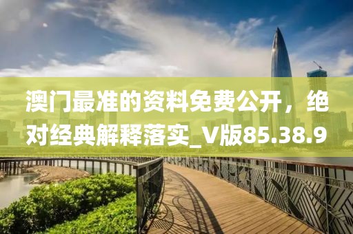 澳门最准的资料免费公开，绝对经典解释落实_V版85.38.90