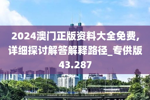 2024澳门正版资料大全免费,详细探讨解答解释路径_专供版43.287