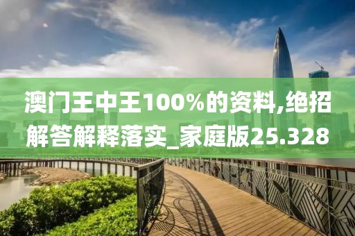澳门王中王100%的资料,绝招解答解释落实_家庭版25.328