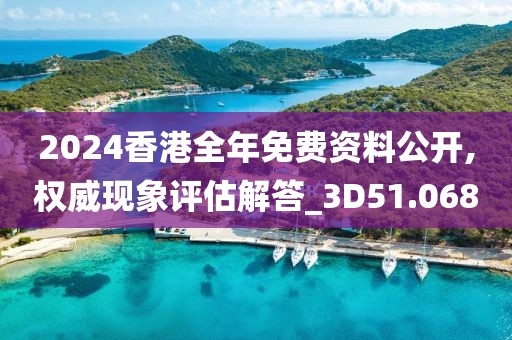 2024香港全年免费资料公开,权威现象评估解答_3D51.068