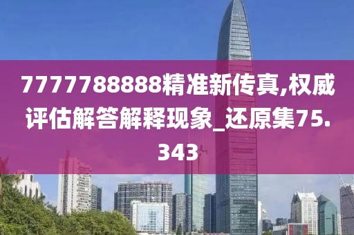 7777788888精准新传真,权威评估解答解释现象_还原集75.343