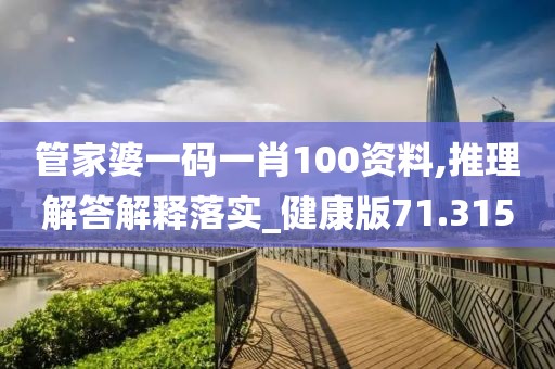 管家婆一码一肖100资料,推理解答解释落实_健康版71.315