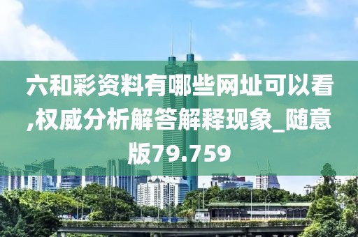 六和彩资料有哪些网址可以看,权威分析解答解释现象_随意版79.759