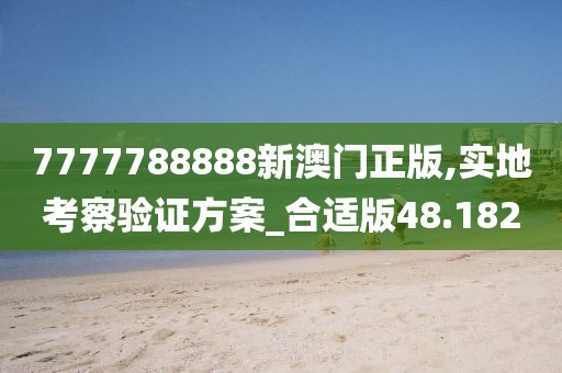 7777788888新澳门正版,实地考察验证方案_合适版48.182