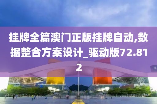 挂牌全篇澳门正版挂牌自动,数据整合方案设计_驱动版72.812
