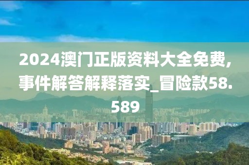 2024澳门正版资料大全免费,事件解答解释落实_冒险款58.589