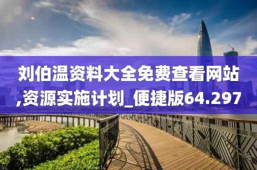 刘伯温资料大全免费查看网站,资源实施计划_便捷版64.297