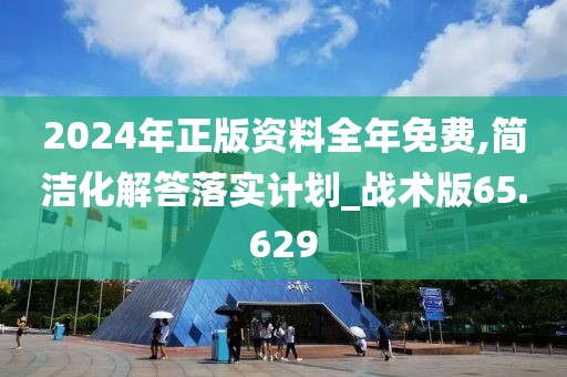 2024年正版资料全年免费,简洁化解答落实计划_战术版65.629