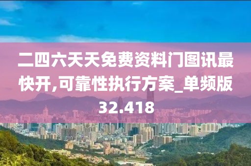 二四六天天免费资料门图讯最快开,可靠性执行方案_单频版32.418