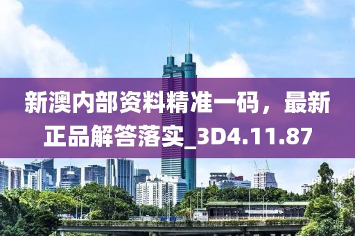新澳内部资料精准一码，最新正品解答落实_3D4.11.87