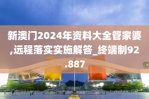 新澳门2024年资料大全管家婆,远程落实实施解答_终端制92.887