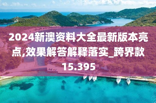 2024新澳资料大全最新版本亮点,效果解答解释落实_跨界款15.395