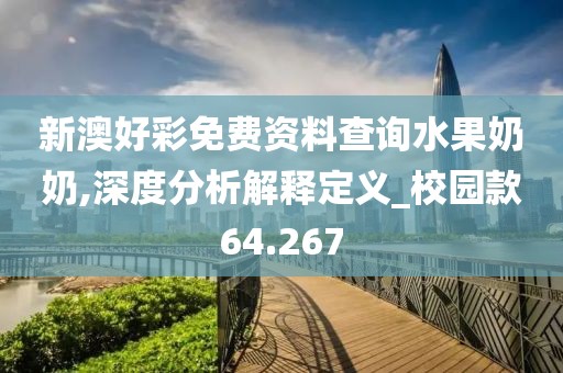 新澳好彩免费资料查询水果奶奶,深度分析解释定义_校园款64.267