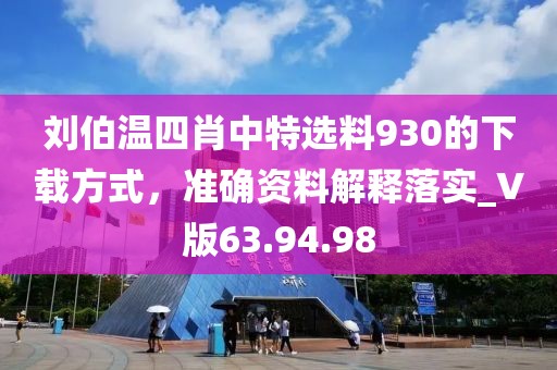刘伯温四肖中特选料930的下载方式，准确资料解释落实_V版63.94.98