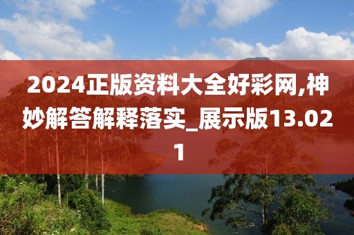 2024正版资料大全好彩网,神妙解答解释落实_展示版13.021