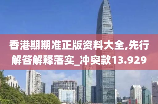 香港期期准正版资料大全,先行解答解释落实_冲突款13.929