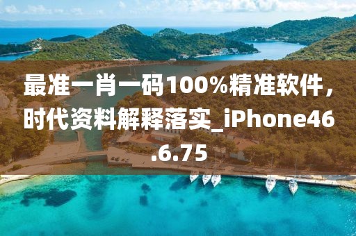 最准一肖一码100%精准软件，时代资料解释落实_iPhone46.6.75