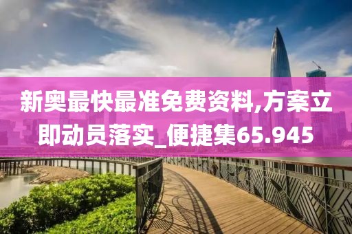 新奥最快最准免费资料,方案立即动员落实_便捷集65.945