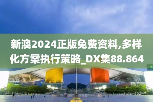 新澳2024正版免费资料,多样化方案执行策略_DX集88.864