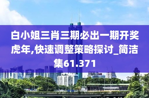 白小姐三肖三期必出一期开奖虎年,快速调整策略探讨_简洁集61.371