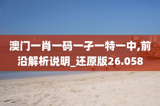 澳门一肖一码一孑一特一中,前沿解析说明_还原版26.058