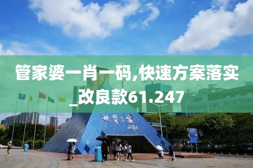 管家婆一肖一码,快速方案落实_改良款61.247