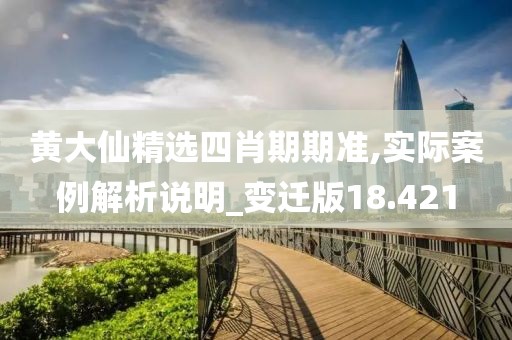 黄大仙精选四肖期期准,实际案例解析说明_变迁版18.421