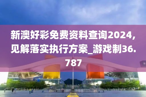 新澳好彩免费资料查询2024,见解落实执行方案_游戏制36.787