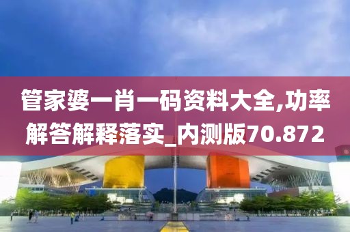 管家婆一肖一码资料大全,功率解答解释落实_内测版70.872