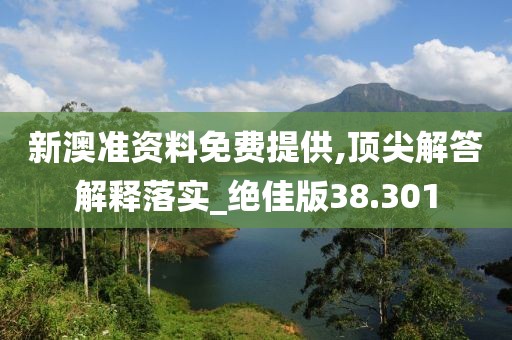 新澳准资料免费提供,顶尖解答解释落实_绝佳版38.301