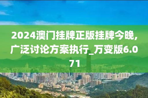 2024澳门挂牌正版挂牌今晚,广泛讨论方案执行_万变版6.071