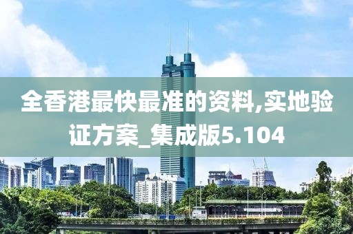全香港最快最准的资料,实地验证方案_集成版5.104