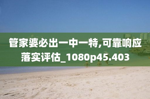 管家婆必出一中一特,可靠响应落实评估_1080p45.403