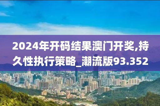 2024年开码结果澳门开奖,持久性执行策略_潮流版93.352