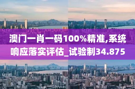 澳门一肖一码100%精准,系统响应落实评估_试验制34.875