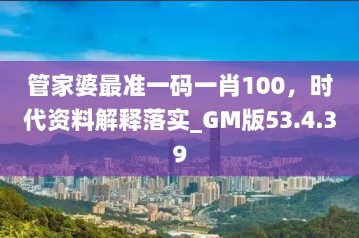 管家婆最准一码一肖100，时代资料解释落实_GM版53.4.39