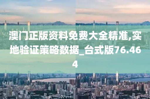 澳门正版资料免费大全精准,实地验证策略数据_台式版76.464