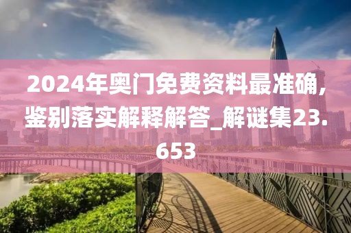 2024年奥门免费资料最准确,鉴别落实解释解答_解谜集23.653