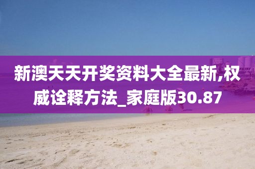 新澳天天开奖资料大全最新,权威诠释方法_家庭版30.87