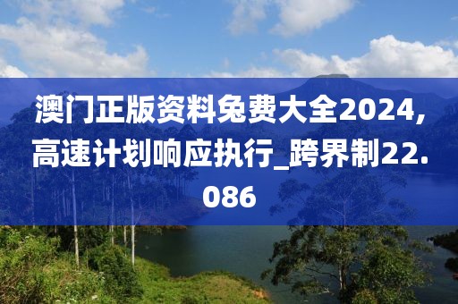 澳门正版资料兔费大全2024,高速计划响应执行_跨界制22.086