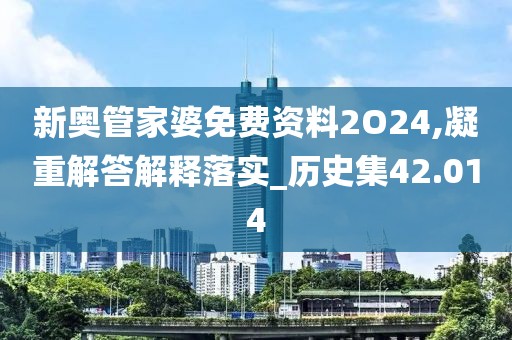 新奥管家婆免费资料2O24,凝重解答解释落实_历史集42.014