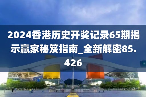 2024香港历史开奖记录65期揭示赢家秘笈指南_全新解密85.426
