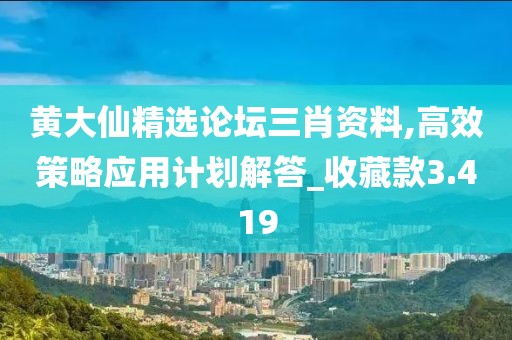 黄大仙精选论坛三肖资料,高效策略应用计划解答_收藏款3.419